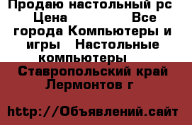 Продаю настольный рс › Цена ­ 175 000 - Все города Компьютеры и игры » Настольные компьютеры   . Ставропольский край,Лермонтов г.